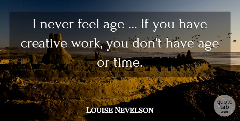 Louise Berliawsky Nevelson Quote About Creative, Age, Aging: I Never Feel Age If...