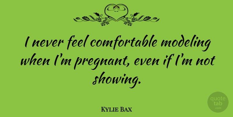 Kylie Bax Quote About undefined: I Never Feel Comfortable Modeling...