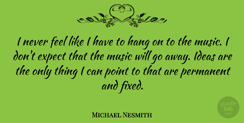 Michael Nesmith Quote About Ideas, Going Away, Fixed: I Never Feel Like I...