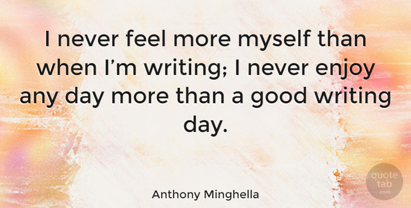 Anthony Minghella Quote About Writing, Enjoy, Good Writing: I Never Feel More Myself...