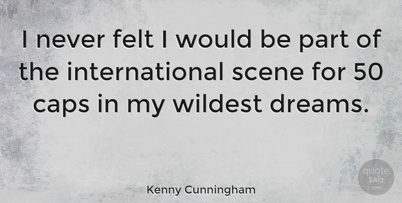 Kenny Cunningham Quote About Dream, Would Be, Scene: I Never Felt I Would...