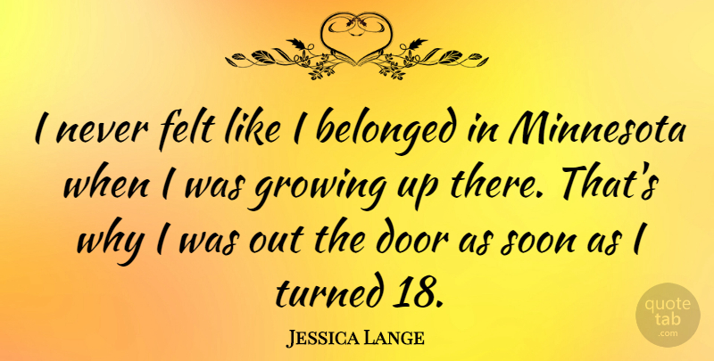 Jessica Lange Quote About Growing Up, Doors, Minnesota: I Never Felt Like I...