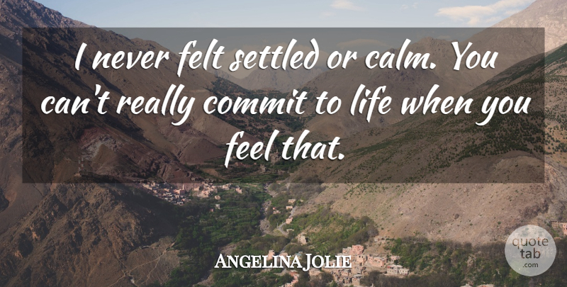 Angelina Jolie Quote About Calm, Quiet, Feels: I Never Felt Settled Or...