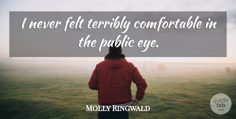 Molly Ringwald Quote About Eye, Comfortable, Public Eye: I Never Felt Terribly Comfortable...