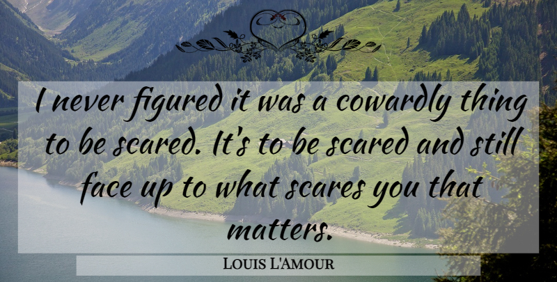 Louis L'Amour Quote About Scare, Matter, Faces: I Never Figured It Was...