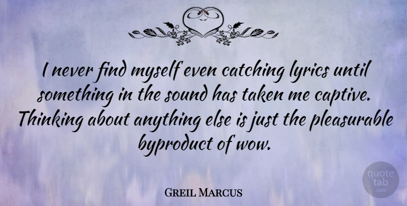 Greil Marcus Quote About Taken, Thinking, Wow: I Never Find Myself Even...