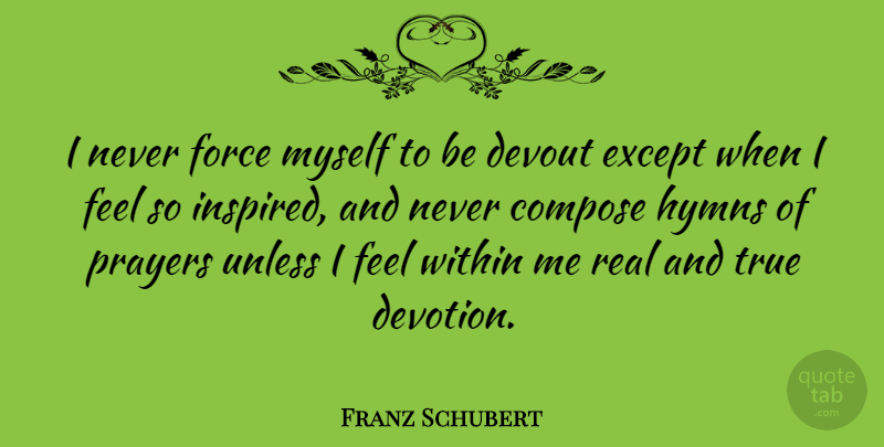 Franz Schubert Quote About Prayer, Real, Hymns: I Never Force Myself To...