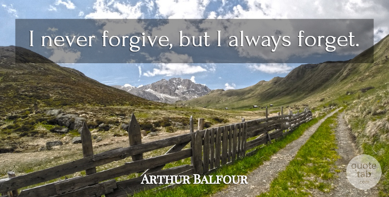 Arthur Balfour Quote About Forgiveness, Forgiving, Forget: I Never Forgive But I...