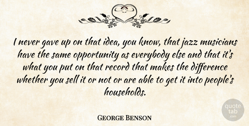 George Benson Quote About Everybody, Gave, Opportunity, Record, Sell: I Never Gave Up On...