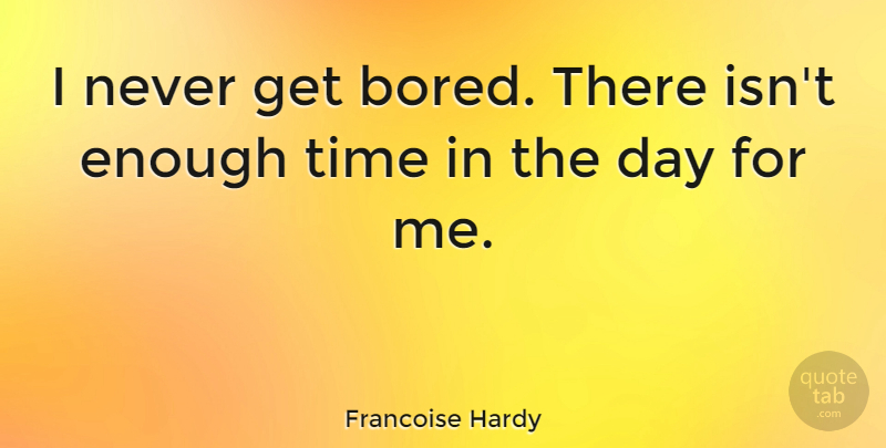 Francoise Hardy Quote About Bored, Enough Time, Enough: I Never Get Bored There...