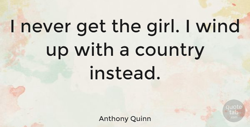 Anthony Quinn Quote About Girl, Country, Wind: I Never Get The Girl...