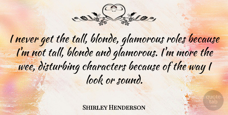 Shirley Henderson Quote About Character, Roles, Looks: I Never Get The Tall...