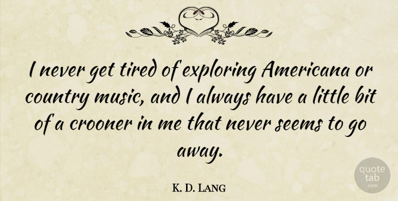 K. D. Lang Quote About Country, Tired, Going Away: I Never Get Tired Of...