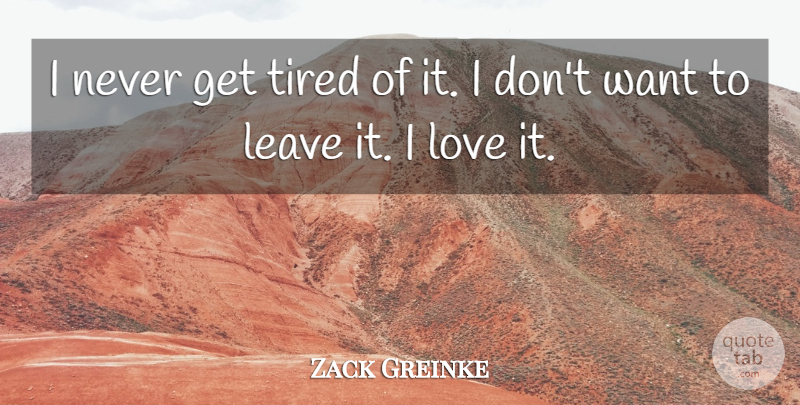 Zack Greinke Quote About Leave, Love, Tired: I Never Get Tired Of...