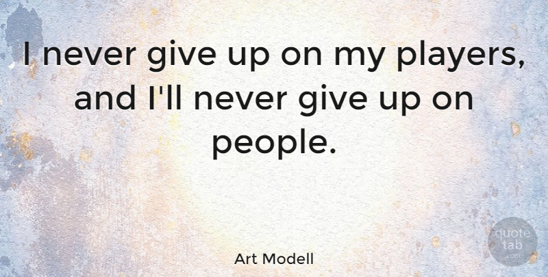 Art Modell Quote About Giving Up, Player, People: I Never Give Up On...