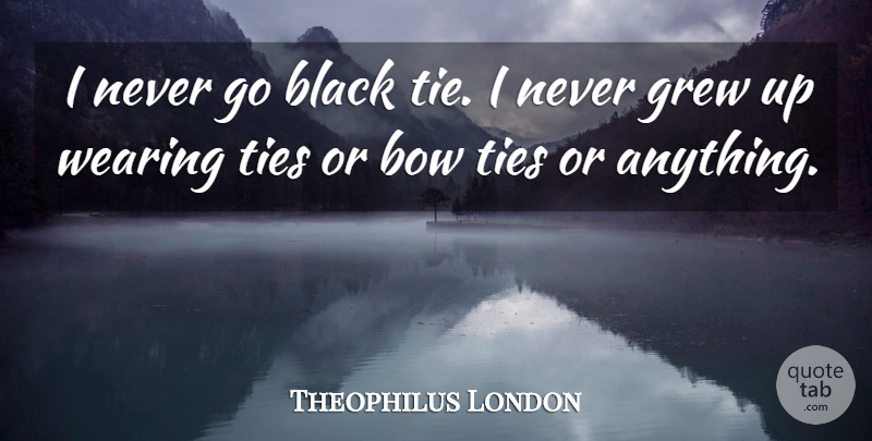 Theophilus London Quote About Ties, Black, Bows: I Never Go Black Tie...
