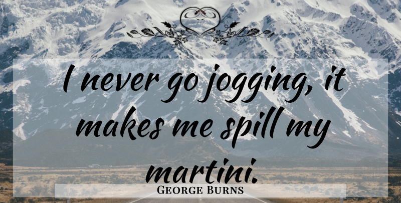 George Burns Quote About Jogging, Martini, Spills: I Never Go Jogging It...