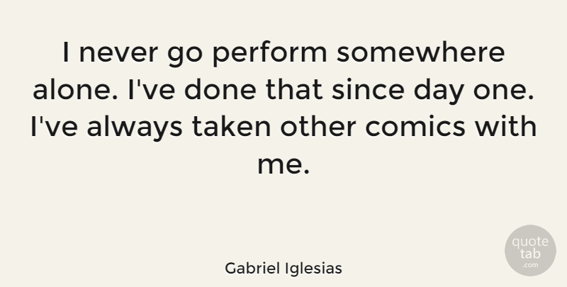 Gabriel Iglesias Quote About Taken, Done: I Never Go Perform Somewhere...
