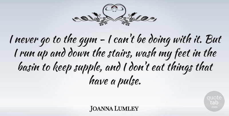 Joanna Lumley Quote About Eat, Feet, Gym, Run, Wash: I Never Go To The...
