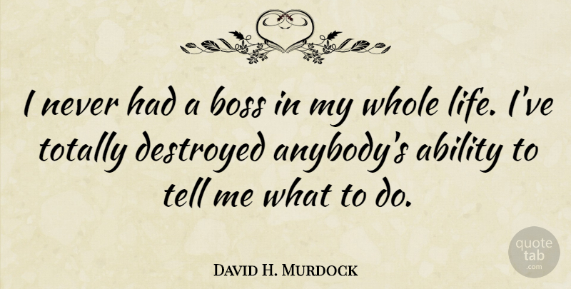 David H. Murdock Quote About Destroyed, Life, Totally: I Never Had A Boss...