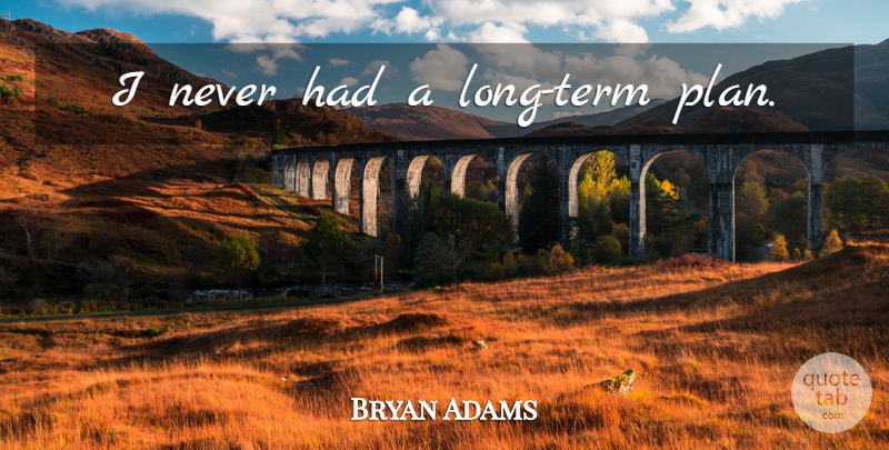 Bryan Adams Quote About Long, Term, Plans: I Never Had A Long...