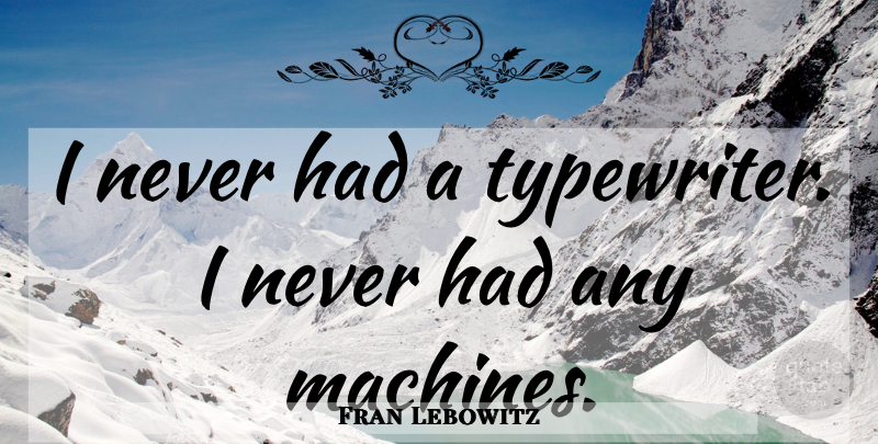 Fran Lebowitz Quote About Typewriters, Machines: I Never Had A Typewriter...