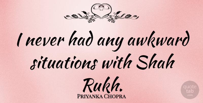 Priyanka Chopra Quote About Awkward, Awkward Situations, Situation: I Never Had Any Awkward...