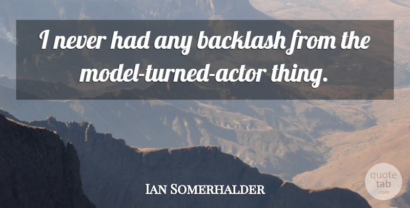 Ian Somerhalder Quote About Actors, Backlash, Models: I Never Had Any Backlash...