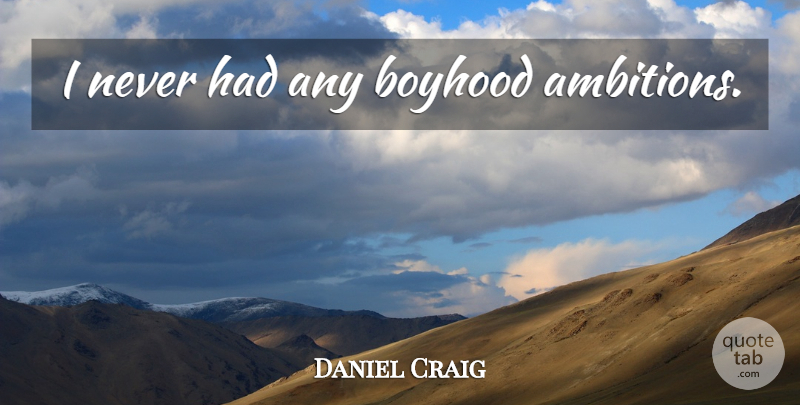 Daniel Craig Quote About Ambition, Boyhood: I Never Had Any Boyhood...