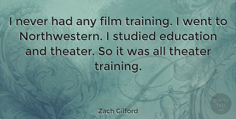 Zach Gilford Quote About Training, Film, Theater: I Never Had Any Film...