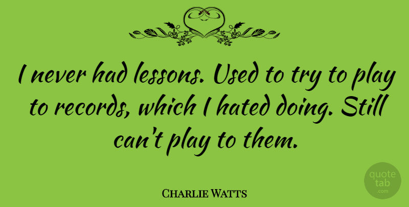 Charlie Watts Quote About Play, Trying, Lessons: I Never Had Lessons Used...
