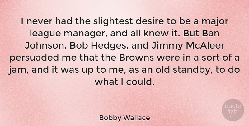 Bobby Wallace Quote About Ban, Bob, Browns, Jimmy, Knew: I Never Had The Slightest...