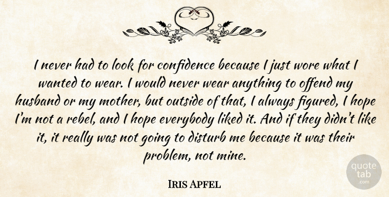 Iris Apfel Quote About Disturb, Everybody, Hope, Husband, Liked: I Never Had To Look...