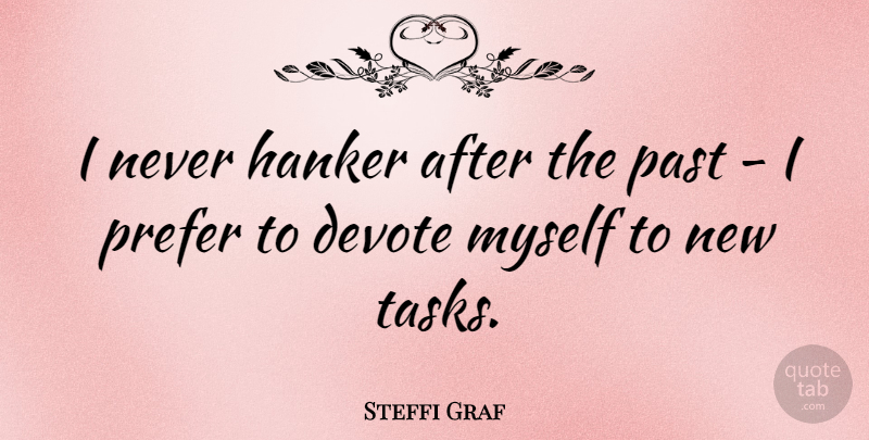 Steffi Graf Quote About Past, Tasks: I Never Hanker After The...