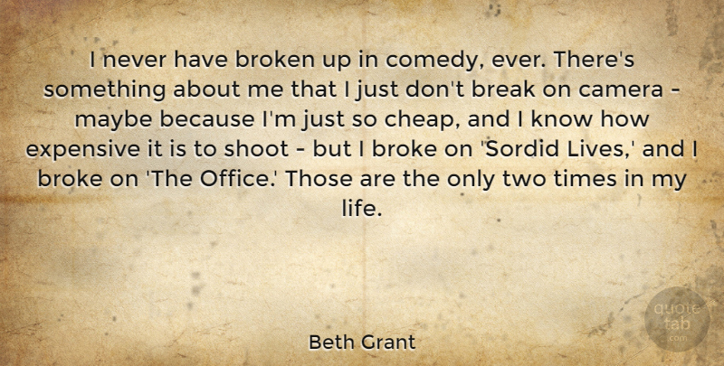 Beth Grant Quote About Break, Camera, Expensive, Life, Maybe: I Never Have Broken Up...