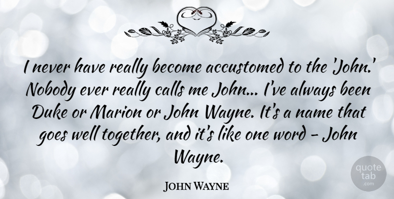 John Wayne Quote About Accustomed, Calls, Duke, Goes, John: I Never Have Really Become...