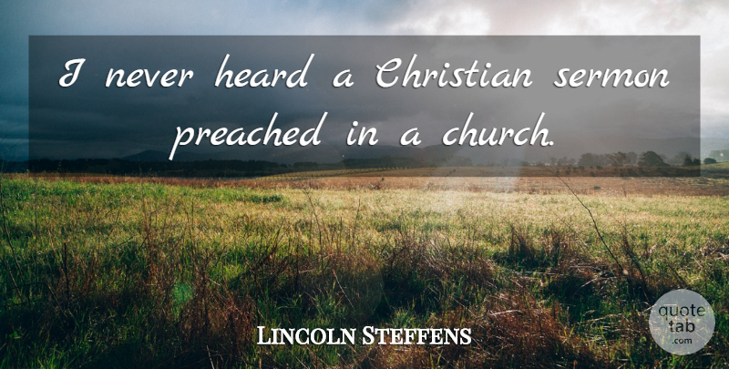 Lincoln Steffens Quote About Christian, Church, Heard: I Never Heard A Christian...