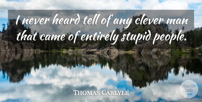 Thomas Carlyle Quote About Clever, Stupid, Men: I Never Heard Tell Of...