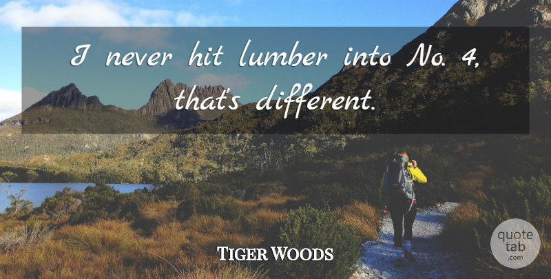 Tiger Woods Quote About Hit: I Never Hit Lumber Into...