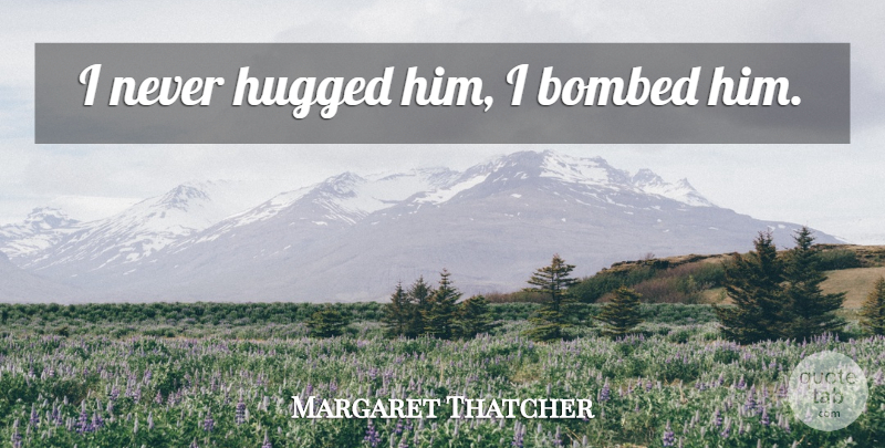 Margaret Thatcher Quote About Iron Lady: I Never Hugged Him I...