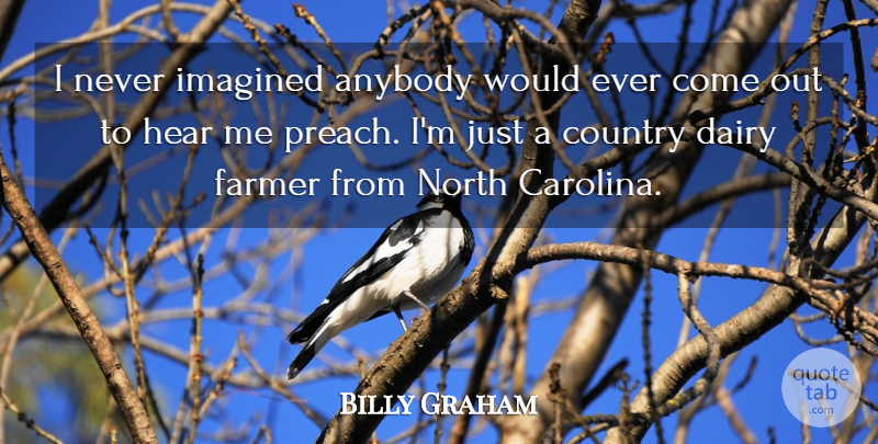 Billy Graham Quote About Country, North Carolina, Dairy: I Never Imagined Anybody Would...