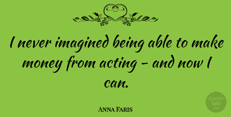 Anna Faris Quote About Acting, Able, Making Money: I Never Imagined Being Able...