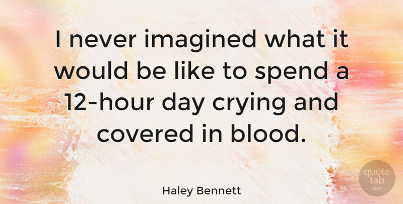 Haley Bennett Quote About Covered, Imagined: I Never Imagined What It...