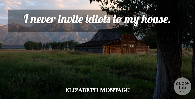 Elizabeth Montagu Quote About House, Idiot, Invites: I Never Invite Idiots To...