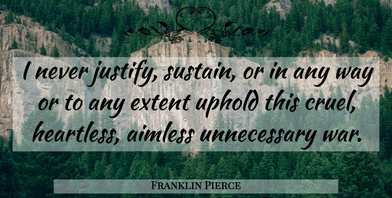 Franklin Pierce Quote About War, Heartless, Way: I Never Justify Sustain Or...