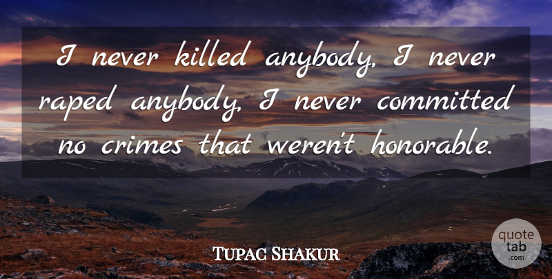 Tupac Shakur Quote About Crime, Honorable, Committed: I Never Killed Anybody I...