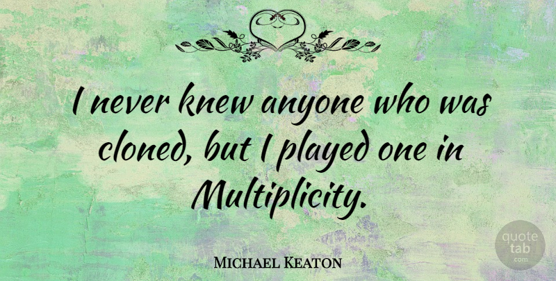 Michael Keaton Quote About Multiplicity: I Never Knew Anyone Who...