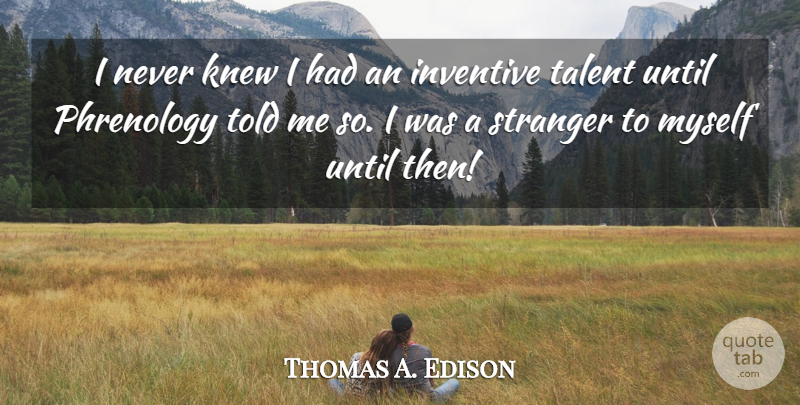 Thomas A. Edison Quote About Phrenology, Talent, Stranger: I Never Knew I Had...