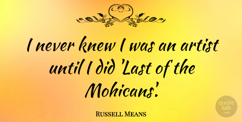 Russell Means Quote About Artist, Lasts: I Never Knew I Was...
