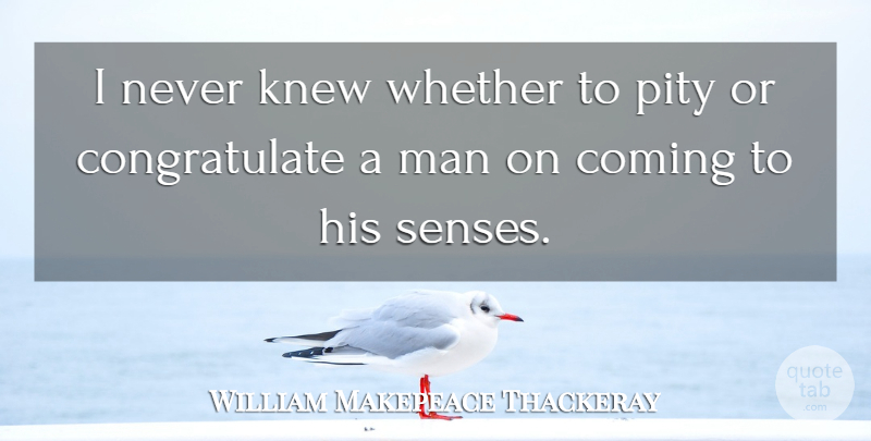 William Makepeace Thackeray Quote About Anniversary, Men, Pity: I Never Knew Whether To...